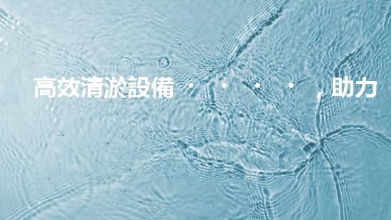 高效清淤設備，助力環(huán)保工程新篇章